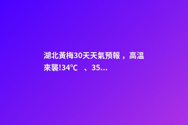 湖北黃梅30天天氣預報，高溫來襲!34℃、35℃…最熱的一個月要來了